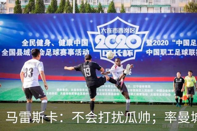 马雷斯卡：不会打扰瓜帅；率曼城夺冠是目标；对指控没有担忧